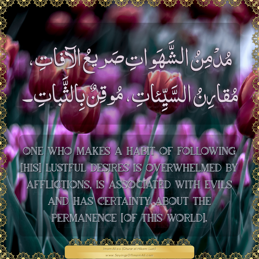 One who makes a habit of following [his] lustful desires is overwhelmed by...